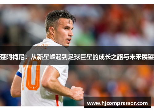 楚阿梅尼：从新星崛起到足球巨星的成长之路与未来展望