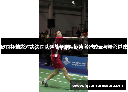 欧国杯精彩对决法国队迎战希腊队期待激烈较量与精彩进球