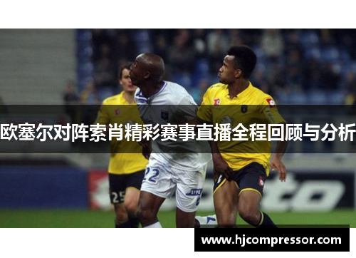欧塞尔对阵索肖精彩赛事直播全程回顾与分析