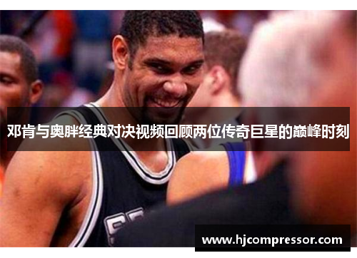 邓肯与奥胖经典对决视频回顾两位传奇巨星的巅峰时刻