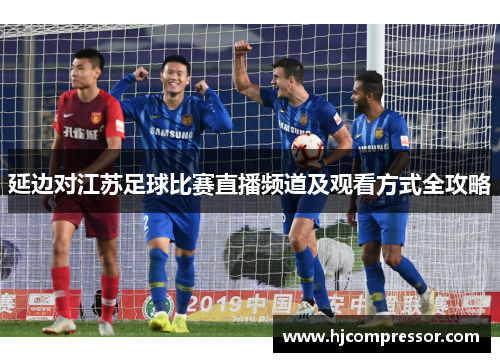 延边对江苏足球比赛直播频道及观看方式全攻略