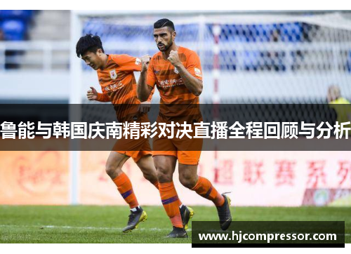 鲁能与韩国庆南精彩对决直播全程回顾与分析