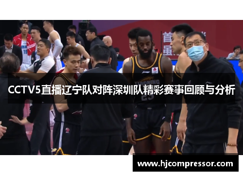 CCTV5直播辽宁队对阵深圳队精彩赛事回顾与分析