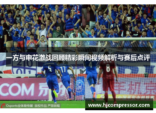 一方与申花激战回顾精彩瞬间视频解析与赛后点评