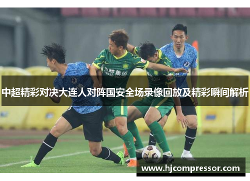 中超精彩对决大连人对阵国安全场录像回放及精彩瞬间解析