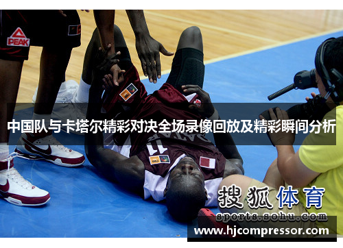 中国队与卡塔尔精彩对决全场录像回放及精彩瞬间分析