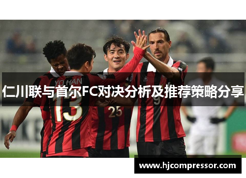 仁川联与首尔FC对决分析及推荐策略分享