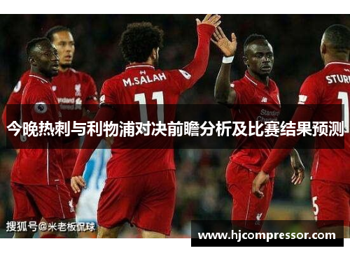 今晚热刺与利物浦对决前瞻分析及比赛结果预测