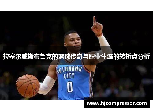 拉塞尔威斯布鲁克的篮球传奇与职业生涯的转折点分析