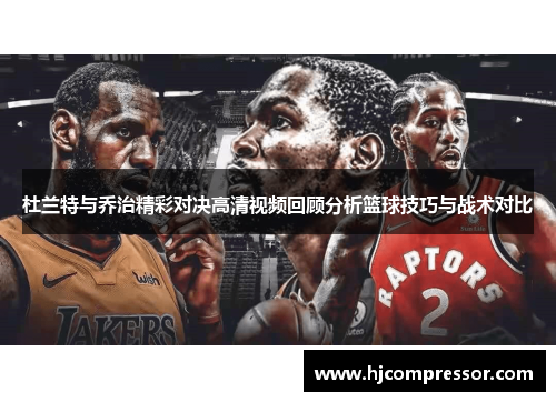 杜兰特与乔治精彩对决高清视频回顾分析篮球技巧与战术对比