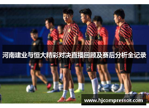 河南建业与恒大精彩对决直播回顾及赛后分析全记录